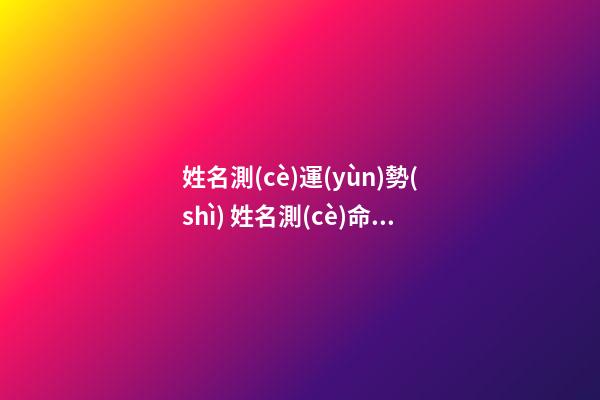 姓名測(cè)運(yùn)勢(shì) 姓名測(cè)命運(yùn)運(yùn)勢(shì)，名字算運(yùn)氣